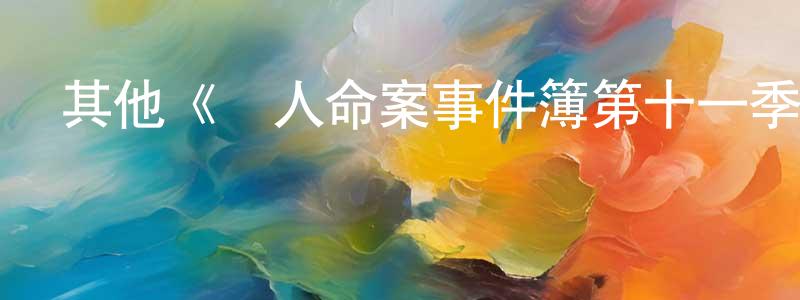 白雨山的動漫綜藝大全,其他《駭人命案事件簿第十一季》迅雷下載/在線觀看/百度云-犯罪/歷史載-美劇天堂